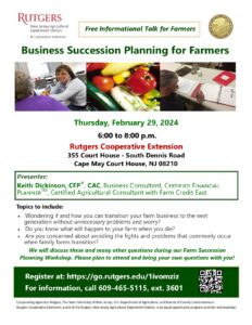 Business Succession Planning for Farmers Free informational talk. February 29 from 6pm until 8pm at the Cape May County RCE. For more information call 609 465 5115 ext. 601 or email us at capemayag@njaes.rutgers.edu